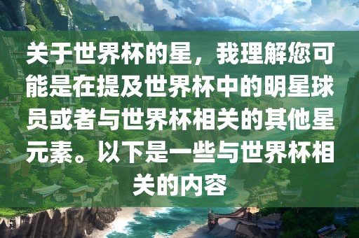 关于世界杯的星，我理解您可能是在提及世界杯中的明星球员或者与世界杯相关的其他星元素。以下是一些与世界杯相关的内容