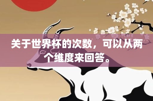 关于世界杯的次数，可以从两个维度来回答。眉山市正发家政服务有限公司