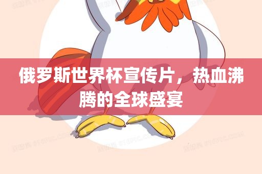 俄罗斯世界杯宣传片，热血沸腾的全球盛宴眉山市正发家政服务有限公司