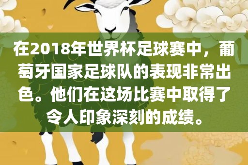 在2018年世界杯足球赛中，葡萄牙国家足球队的表现非常出色。他们在这场比赛中取得了令人印象深刻的成绩。