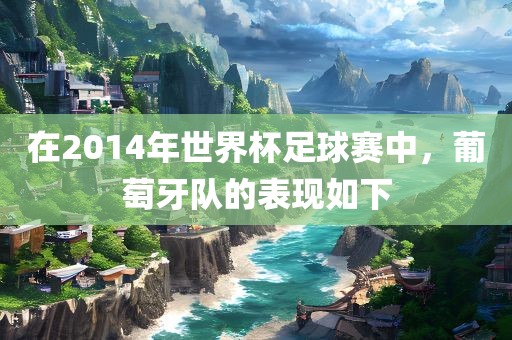 在2014年世界杯足球赛中，葡萄牙队的表现如下