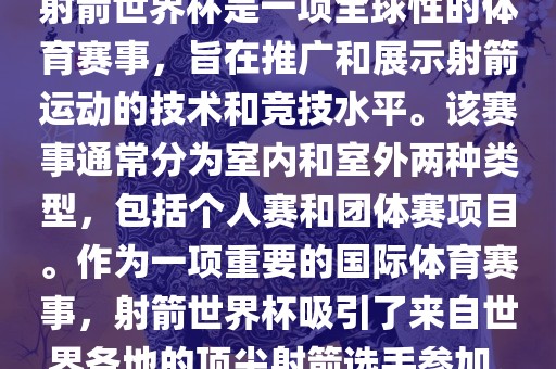 射箭世界杯是一项全球性的体育赛事，旨在推广和展示射箭运动的技术和竞技水平。该赛事通常分为室内和室外两种类型，包括个人赛和团体赛项目。作为一项重要的国际体育赛事，射箭世界杯吸引了来自世界各地的顶尖射箭选手参加。