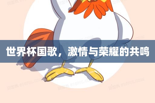 世界杯国歌，激情与荣耀的共鸣眉山市正发家政服务有限公司
