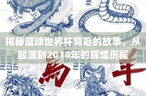 揭秘篮球世界杯背后的故事，从起源到2018年的辉煌历程眉山市正发家政服务有限公司