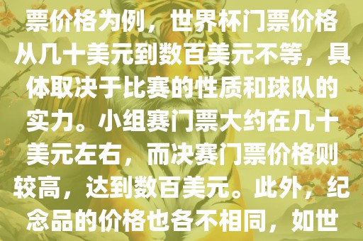 关于世界杯的价格，涉及的因素非常多，如门票价格、纪念品价格等都在不断变化。以门票价格为例，世界杯门票价格从几十美元到数百美元不等，具体取决于比赛的性质和球队的实力。小组赛门票大约在几十美元左右，而决赛门票价格则较高，达到数百美元。此外，纪念品的价格也各不相同，如世界杯纪念衫的价格大约在百元到千元不等。因此，无法给出确切的关于世界杯的价格。眉山市正发家政服务有限公司