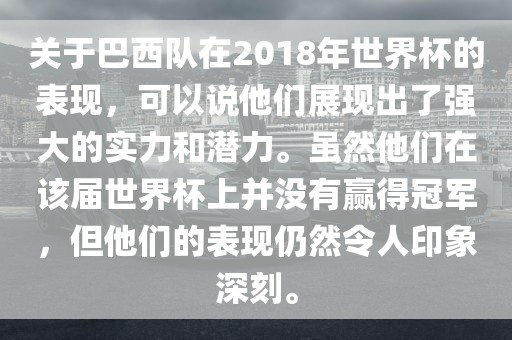 关于巴西队在2018年世界杯的表现，可以说他们展现出了强大的实力和潜力。虽然他们在该届世界杯上并没有赢得冠军，但他们的表现仍然令人印象深刻。眉山市正发家政服务有限公司