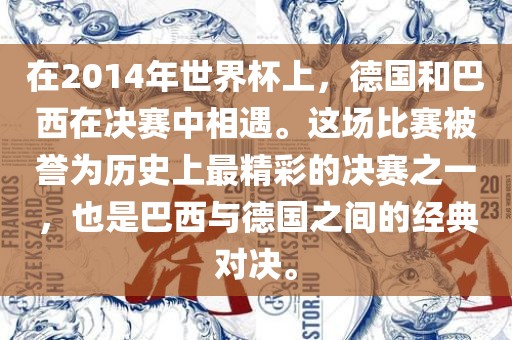 在2014年世界杯上，德国和巴西在决赛中相遇。这场比赛被誉为历史上最精彩的决赛之一，也是巴西与德国之间的经典对决。眉山市正发家政服务有限公司