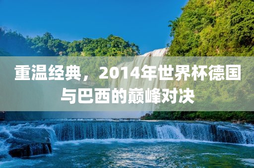 重温经典，2014年世界杯德国与巴西的巅峰对决