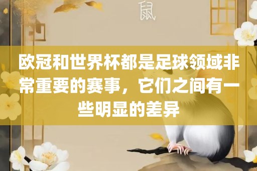 欧冠和世界杯都是足球领域非常重要的赛事，它们眉山市正发家政服务有限公司之间有一些明显的差异