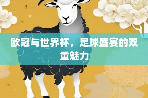 欧冠与世界杯，足球盛宴的双重魅力眉山市正发家政服务有限公司
