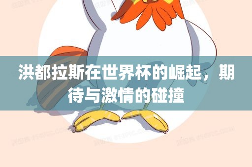 洪都拉斯在世界杯的崛起，期待与激情的碰撞眉山市正发家政服务有限公司