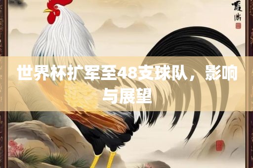 世界杯扩军至48支球队，影响与展望