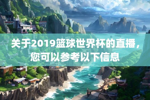 关于2019篮球世界杯的直播，您可以参考以下信息