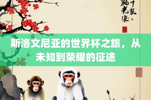 眉山市正发家政服务有限公司斯洛文尼亚的世界杯之旅，从未知到荣耀的征途