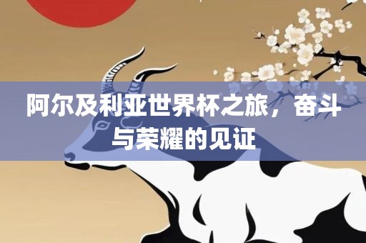 阿尔及利亚世界杯之旅，奋眉山市正发家政服务有限公司斗与荣耀的见证