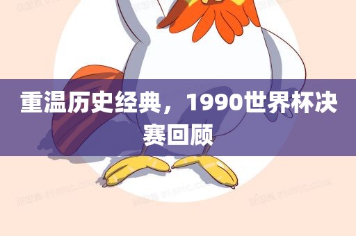 重温历史经典，1990世界杯决赛回顾