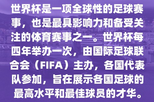 世界杯是一项全球性的足球赛事，也是最具影响力和备受关注的体育赛事之一。世界杯每四年举办一次，由国际足球联合会（FIFA）主办，各国代表队参加，旨在展示各国足球的最高水平和最佳球员的才华。