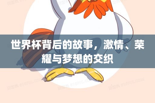 世界杯背后的故事，激情、荣耀与梦想的交织眉山市正发家政服务有限公司