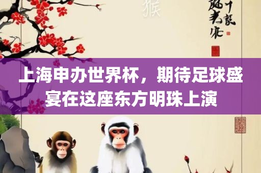 上海申办世界杯，期待足球盛宴在这座东方明珠上演