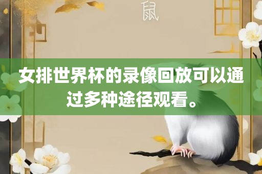 女排世界杯的录像眉山市正发家政服务有限公司回放可以通过多种途径观看。