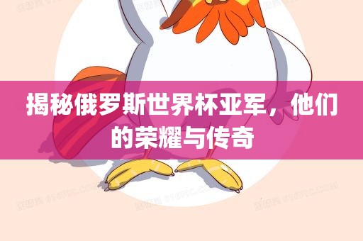 揭秘俄罗斯世界杯亚军，他们眉山市正发家政服务有限公司的荣耀与传奇