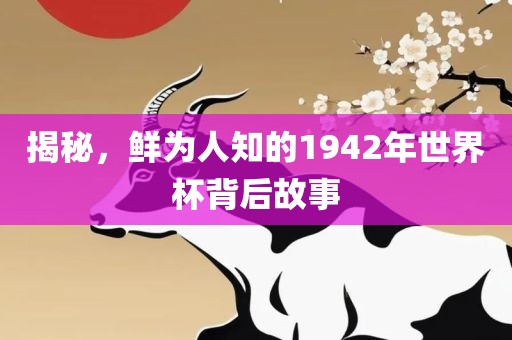揭秘，鲜为人知眉山市正发家政服务有限公司的1942年世界杯背后故事