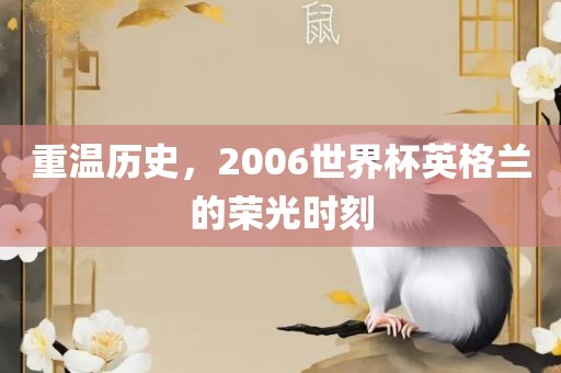 重温历史，20眉山市正发家政服务有限公司06世界杯英格兰的荣光时刻