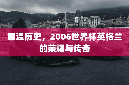 重温历史，2006世界杯英格兰的荣耀与传奇