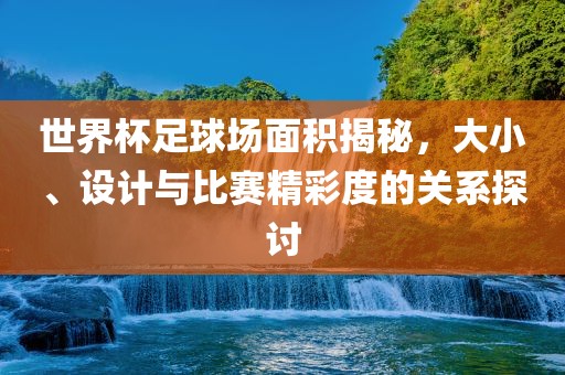 世界杯足球场面积揭秘，大小、设计与比赛精眉山市正发家政服务有限公司彩度的关系探讨