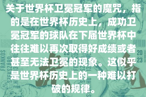 关于世界杯卫冕冠军的魔咒，指的是在世界杯历史上，成功卫冕冠军的球队在下届世界杯中往往难以再次取得好成绩或者甚至无法卫冕的现象。这似乎是世界杯历史上的一种难以打破的规律。眉山市正发家政服务有限公司