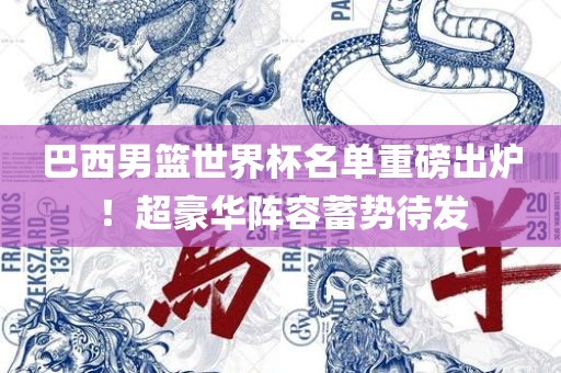 巴西男篮世界杯名单重磅出炉！超豪华阵容蓄势待发