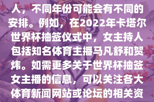 关于世界杯抽签仪式的女主持人，不同年份可能会有不同的安排。例如，在2022年卡塔尔世界杯抽签仪式中，女主持人包括知名体育主播马凡舒和贺炜。如需更多关于世界杯抽签女主播的信息，可以关注各大体育新闻网站或论坛的相关资讯。