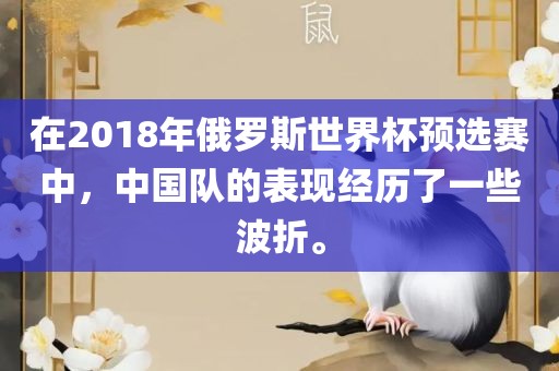 在2018年俄罗斯世界杯预选赛中，中国队的表现经历了一些波折。眉山市正发家政服务有限公司