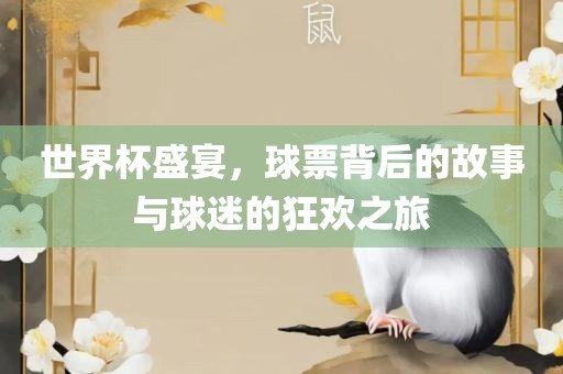 世界杯盛宴，球票背后的故事与球迷的狂欢之旅眉山市正发家政服务有限公司