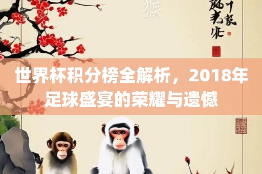 世界杯积分榜全解析，2018年足球盛宴的荣耀与遗憾