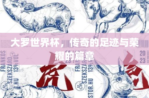 大罗世界杯，传奇的足迹与荣耀的篇章眉山市正发家政服务有限公司