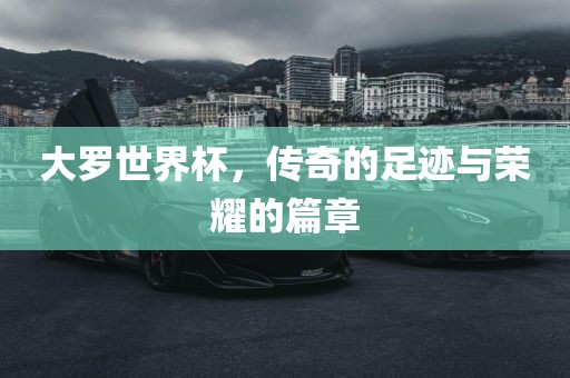 大罗世界杯，传奇的足迹与荣耀的篇章