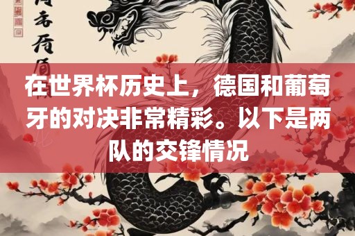 在世界杯历史上，德国和葡萄牙的对决非常精彩。以下是两队的交锋情况眉山市正发家政服务有限公司