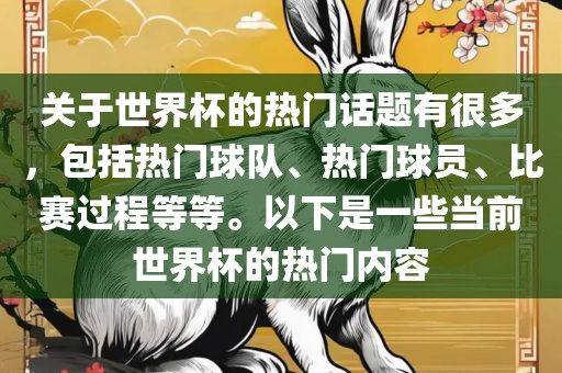 关于世界杯的热门话题有很多，包括热门球队、热门球员、比赛过程等等。以下是一些当前世界杯的热门内容眉山市正发家政服务有限公司