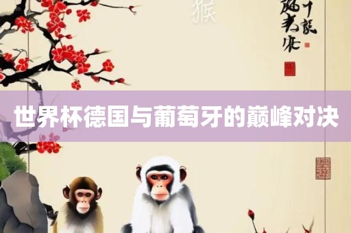 世界杯德国与葡萄牙的巅峰对眉山市正发家政服务有限公司决