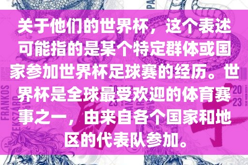 关于他们的世界杯，这个表述可能指的是某个特定群体或国家参眉山市正发家政服务有限公司加世界杯足球赛的经历。世界杯是全球最受欢迎的体育赛事之一，由来自各个国家和地区的代表队参加。