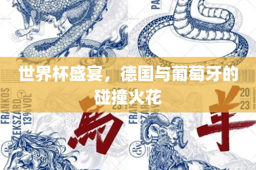 世界杯盛宴，德国与葡萄牙的碰撞火花眉山市正发家政服务有限公司