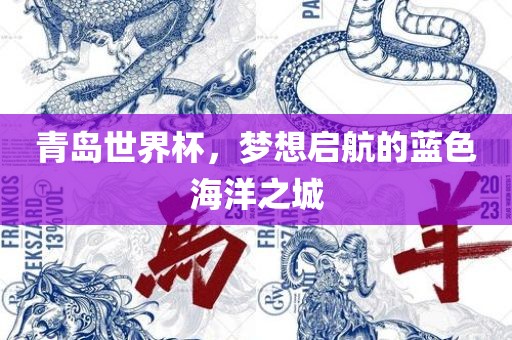 青岛世界杯，梦想启航的蓝色海洋之城