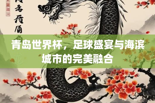 青岛世界杯，足球盛宴与海滨城市的完美融合
