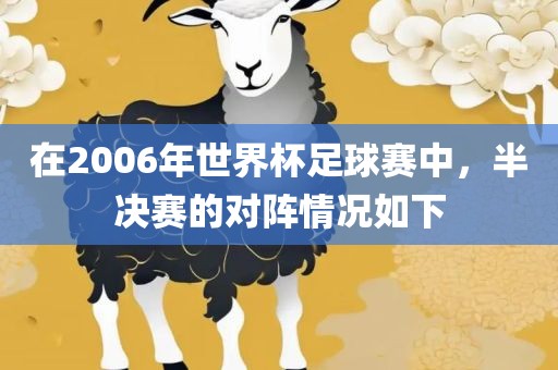 在2006年世界杯足球赛中，半决赛的对阵情况如下眉山市正发家政服务有限公司