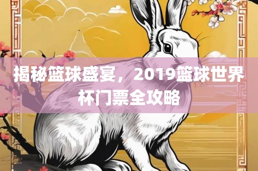 揭秘篮球盛宴，2019篮球世界杯门票全攻略
