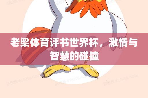 老梁体眉山市正发家政服务有限公司育评书世界杯，激情与智慧的碰撞