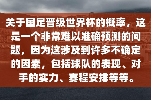 关于国足晋级世界杯的概率，这是眉山市正发家政服务有限公司一个非常难以准确预测的问题，因为这涉及到许多不确定的因素，包括球队的表现、对手的实力、赛程安排等等。