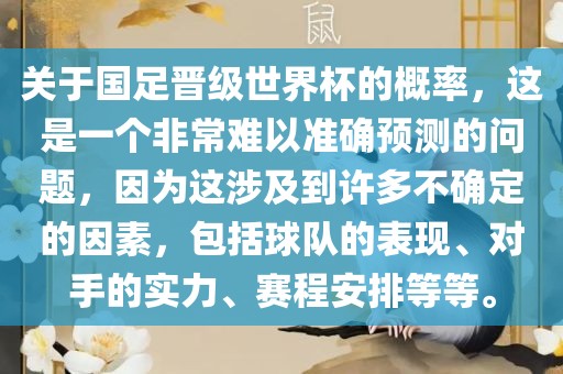 关于国足晋级世界杯的概率，这是一个非常难以准确预测的问题，因为这涉及到许多不确定的因素，包括球队的表现、对手的实力、赛程安排等等。