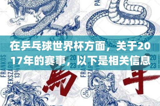 在乒乓球世界杯方面，关于2017年的赛事，以下是相关信息